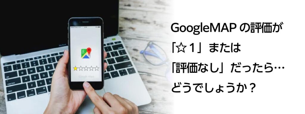 集客してもGoogleマップのクチコミ評価が低ければ効果が少ない